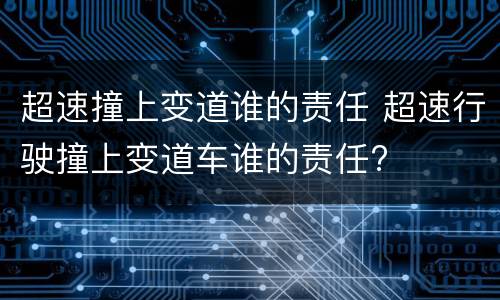 超速撞上变道谁的责任 超速行驶撞上变道车谁的责任?