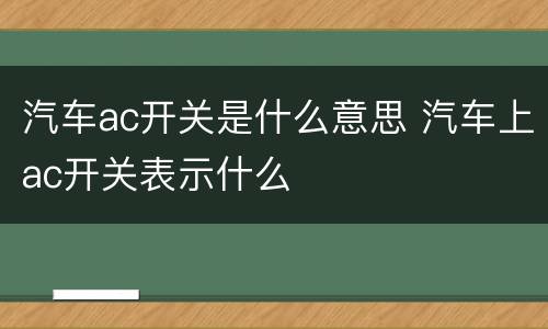 汽车ac开关是什么意思 汽车上ac开关表示什么