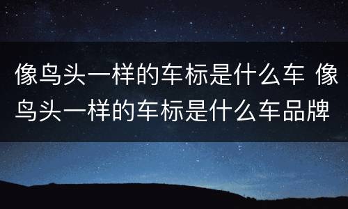 像鸟头一样的车标是什么车 像鸟头一样的车标是什么车品牌