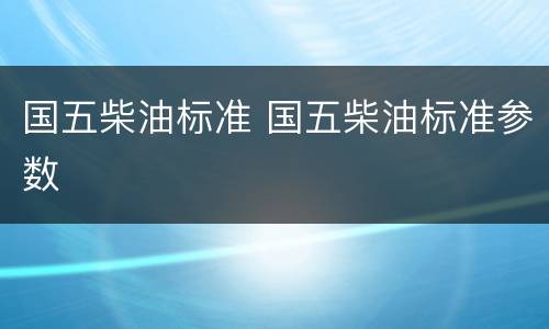 国五柴油标准 国五柴油标准参数