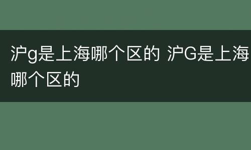 沪g是上海哪个区的 沪G是上海哪个区的