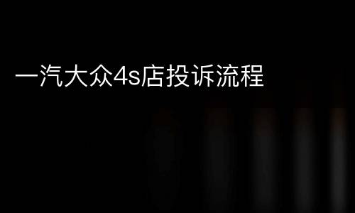 一汽大众4s店投诉流程