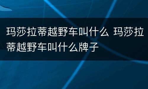 玛莎拉蒂越野车叫什么 玛莎拉蒂越野车叫什么牌子
