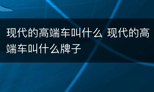 现代的高端车叫什么 现代的高端车叫什么牌子