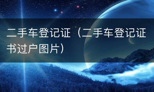 二手车登记证（二手车登记证书过户图片）