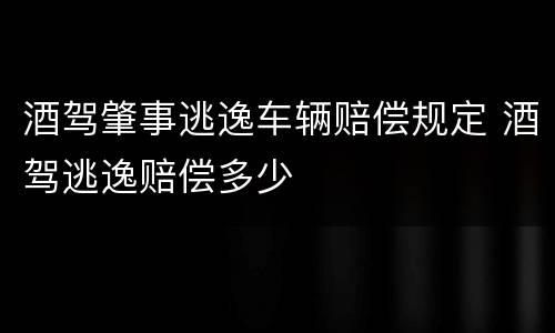 酒驾肇事逃逸车辆赔偿规定 酒驾逃逸赔偿多少
