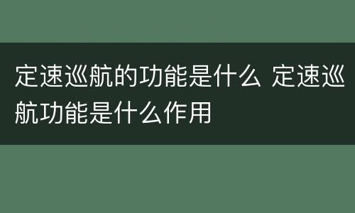 定速巡航的功能是什么 定速巡航功能是什么作用