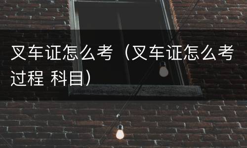 叉车证怎么考（叉车证怎么考过程 科目）