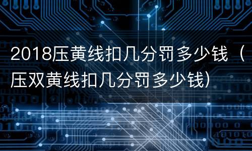 2018压黄线扣几分罚多少钱（压双黄线扣几分罚多少钱）
