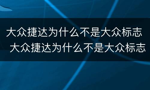 大众捷达为什么不是大众标志 大众捷达为什么不是大众标志呢