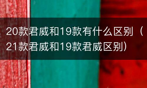 20款君威和19款有什么区别（21款君威和19款君威区别）