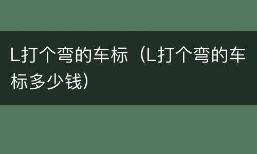 L打个弯的车标（L打个弯的车标多少钱）