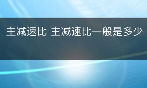 主减速比 主减速比一般是多少