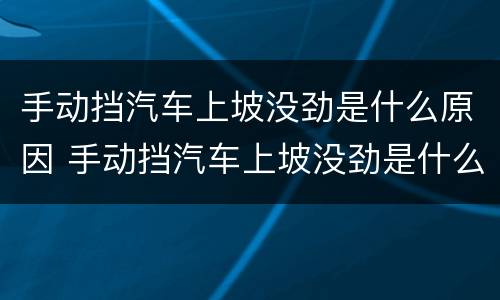 手动挡汽车上坡没劲是什么原因 手动挡汽车上坡没劲是什么原因呢