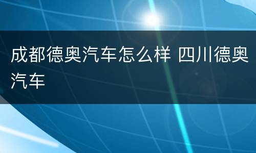 成都德奥汽车怎么样 四川德奥汽车