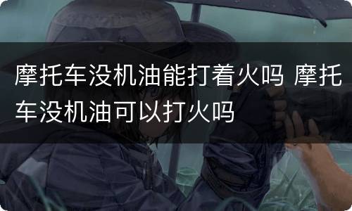 摩托车没机油能打着火吗 摩托车没机油可以打火吗