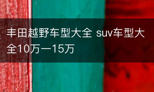 丰田越野车型大全 suv车型大全10万一15万