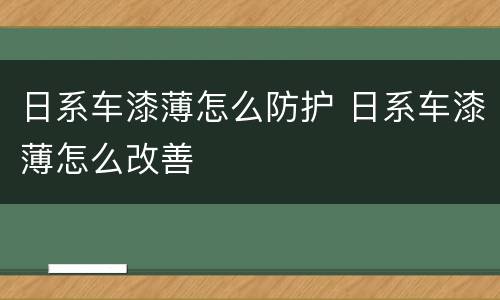 日系车漆薄怎么防护 日系车漆薄怎么改善