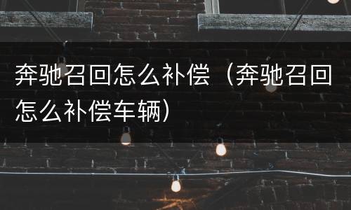 奔驰召回怎么补偿（奔驰召回怎么补偿车辆）