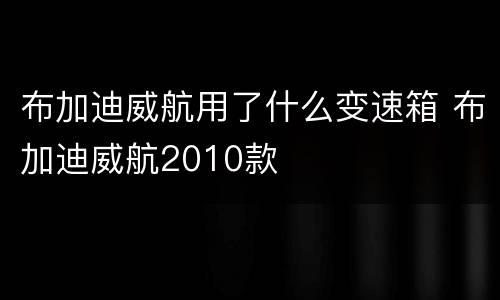 布加迪威航用了什么变速箱 布加迪威航2010款