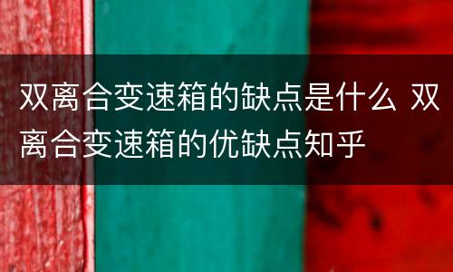 双离合变速箱的缺点是什么 双离合变速箱的优缺点知乎