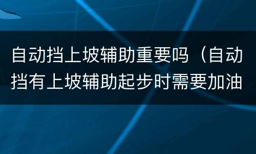 自动挡上坡辅助重要吗（自动挡有上坡辅助起步时需要加油吗）