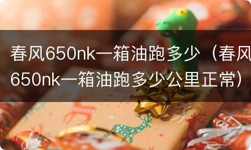 春风650nk一箱油跑多少（春风650nk一箱油跑多少公里正常）