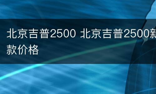 北京吉普2500 北京吉普2500新款价格