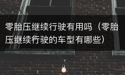 零胎压继续行驶有用吗（零胎压继续行驶的车型有哪些）