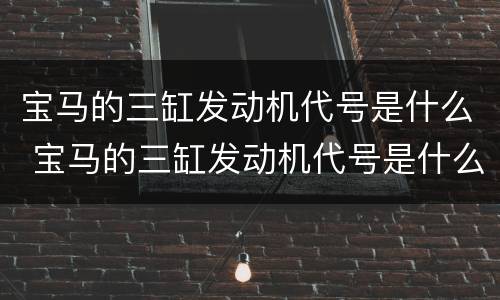 宝马的三缸发动机代号是什么 宝马的三缸发动机代号是什么呢