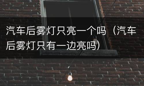 汽车后雾灯只亮一个吗（汽车后雾灯只有一边亮吗）