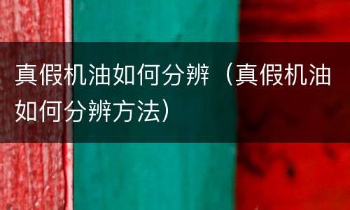 真假机油如何分辨（真假机油如何分辨方法）