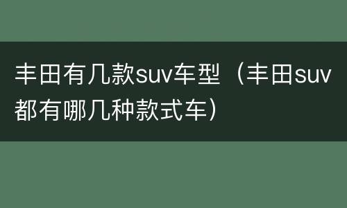 丰田有几款suv车型（丰田suv都有哪几种款式车）