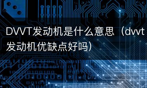 DVVT发动机是什么意思（dvvt发动机优缺点好吗）