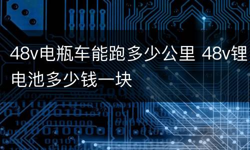 48v电瓶车能跑多少公里 48v锂电池多少钱一块