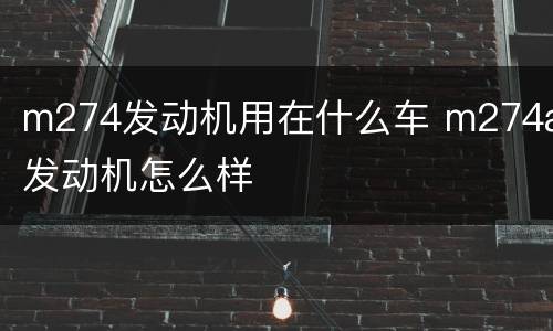 m274发动机用在什么车 m274a发动机怎么样