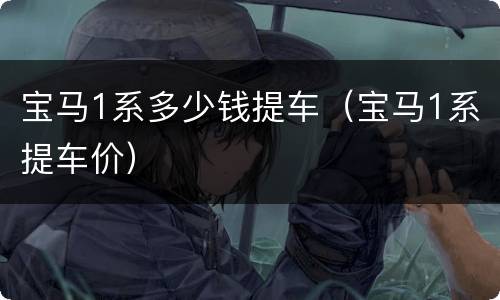 宝马1系多少钱提车（宝马1系提车价）