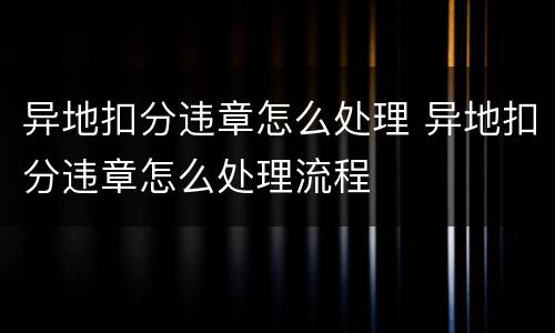 异地扣分违章怎么处理 异地扣分违章怎么处理流程