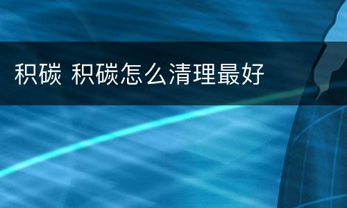 积碳 积碳怎么清理最好
