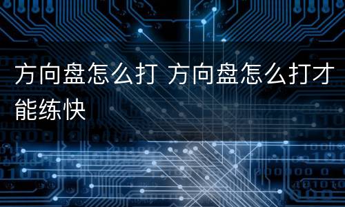 方向盘怎么打 方向盘怎么打才能练快