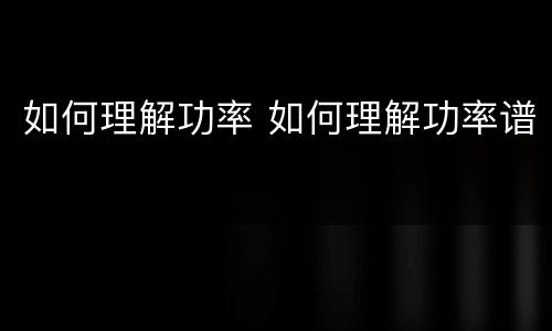 如何理解功率 如何理解功率谱