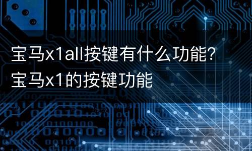宝马x1all按键有什么功能？ 宝马x1的按键功能