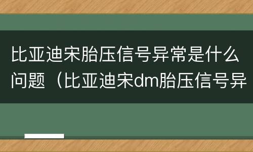 比亚迪宋胎压信号异常是什么问题（比亚迪宋dm胎压信号异常）