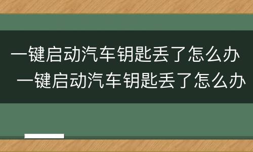一键启动汽车钥匙丢了怎么办 一键启动汽车钥匙丢了怎么办 配一把多少钱