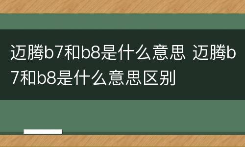 迈腾b7和b8是什么意思 迈腾b7和b8是什么意思区别