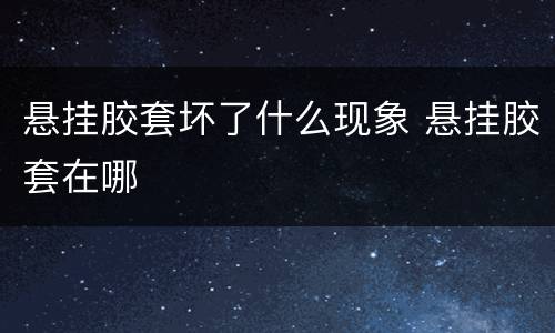 悬挂胶套坏了什么现象 悬挂胶套在哪