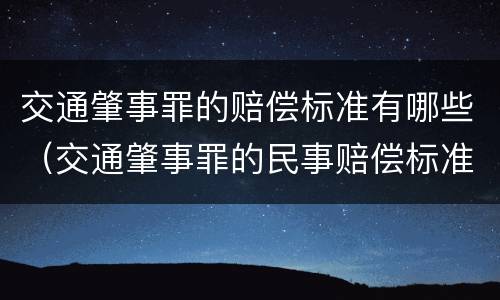交通肇事罪的赔偿标准有哪些（交通肇事罪的民事赔偿标准）