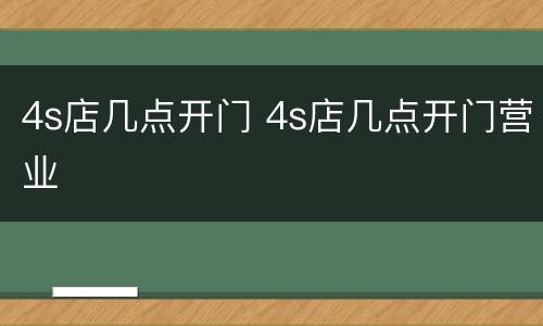 4s店几点开门 4s店几点开门营业