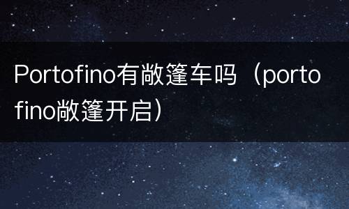 Portofino有敞篷车吗（portofino敞篷开启）