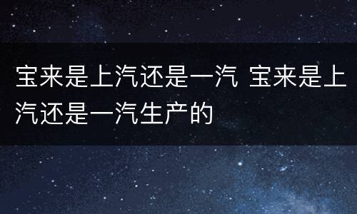 宝来是上汽还是一汽 宝来是上汽还是一汽生产的